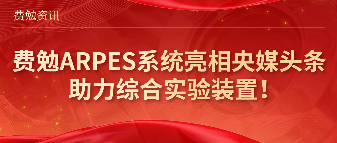 費勉資訊 | 費勉ARPES系統亮相央媒頭條，助力綜合實(shí)驗裝置！